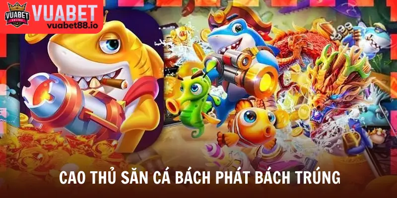 Cao thủ săn cá bách phát bách trúng