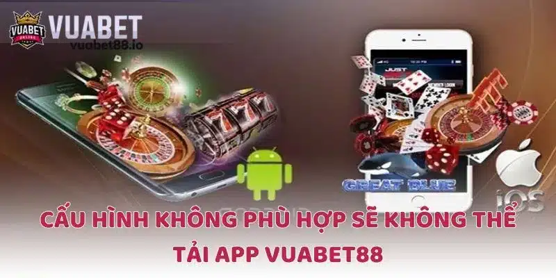 Cấu hình không phù hợp sẽ không thể tải app VUABET88