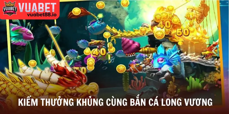 Kiếm thưởng khủng cùng bắn cá Long Vương