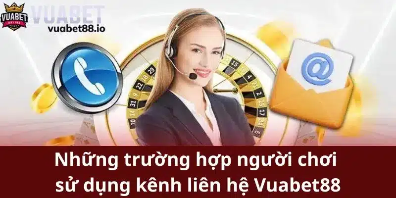 Những trường hợp người chơi sử dụng kênh liên hệ Vuabet88