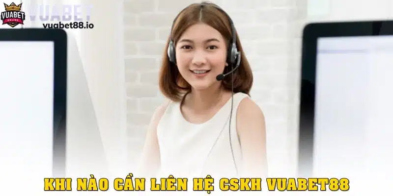 Trường hợp nào cần liên hệ CSKH Vuabet88?
